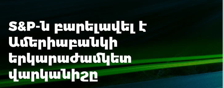 S&P-ն բարելավել է Ամերիաբանկի վարկանիշը, սահմանել «կայուն» հեռանկար 